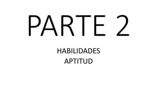 PARTE 2
HABILIDADES
APTITUD