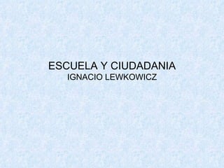 ESCUELA Y CIUDADANIA IGNACIO LEWKOWICZ 
