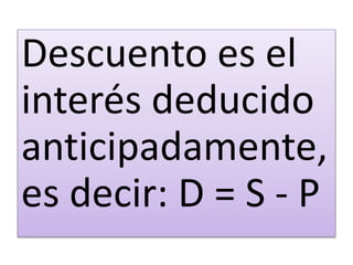 Descuento es el
interés deducido
anticipadamente,
es decir: D = S - P
 