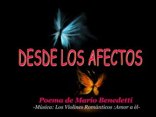 DESDE LOS AFECTOS Poema de Mario Benedetti -Mùsica: Los Violines Romànticos :Amor a èl- 