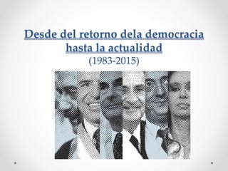 Desde del retorno dela democracia
hasta la actualidad
(1983-2015)
 
