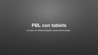 PBL con tablets
con Apps, en múltiples lenguajes, usando alta tecnología…
 