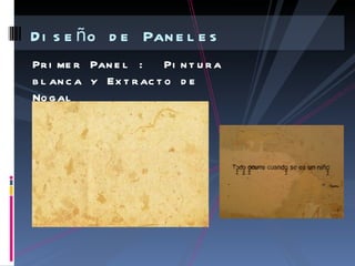 D i s e ñ o d e Pan e l e s
Pr i me r Pan e l :      Pi n t u r a
b l an c a y Ex t r ac t o d e
No g al
 