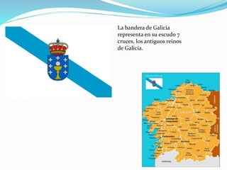 La bandera de Galicia
representa en su escudo 7
cruces, los antiguos reinos
de Galicia.
 