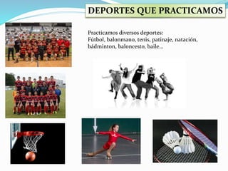 Practicamos diversos deportes:
Fútbol, balonmano, tenis, patinaje, natación,
bádminton, baloncesto, baile…
DEPORTES QUE PRACTICAMOS
 