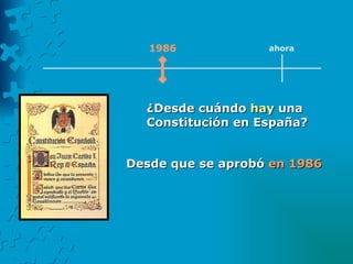 1986 ahora Desde que se aprobó  en 1986   ¿Desde cuándo  hay  una  Constitución en España?  