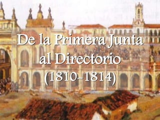 De la Primera Junta
al Directorio
(1810-1814)
 