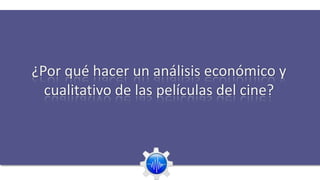 ¿Por qué hacer un análisis económico y
  cualitativo de las películas del cine?
 