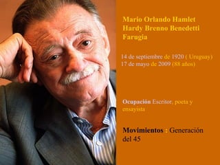 Mario Orlando Hamlet
Hardy Brenno Benedetti
Farugia
14 de septiembre de 1920 ( Uruguay)
17 de mayo de 2009 (88 años)
Ocupación Escritor, poeta y
ensayista
Movimientos : Generación
del 45
 