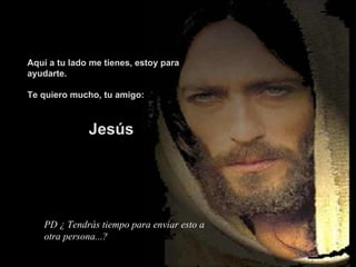 PD ¿ Tendrás tiempo para enviar esto a otra persona...? evvj Aquí a tu lado me tienes, estoy para ayudarte. Te quiero mucho, tu amigo: Jesús 