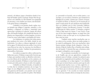 Francisco González Cruz 24 25 Desde mi lugar La Quebrada Grande
natural, y de kikuyo, papas y hortalizas donde el tra-
bajo del hombre aporta al paisaje. Porque Dios fue ge-
neroso con Cabimbú, no sólo dándole esta topografía
de artesanía, y este nombre tan sonoro, sino llenándo-
lo de gente buena y trabajadora.
Cabimbú es un páramo donde soplan vien-
tos helados que obligan a vegetales, animales y a los
hombres a adaptarse en formas y materiales para
aprovechar o producir el calorcito. Aparte del airoso
aliso, del lanudo frailejón, del complicado huesito, las
plantas son chaparralitos o yerbas pegadas a la tierra.
Como las casas, todas bajitas y protegidas del viento.
Los frailejones se reparten por todas partes,
pero prefieren los cerros y las faldas, donde no son
molestados. Los alisos se alinean siguiendo el curso
de las aguas. El chirivital está más arriba. Cerca de las
casas florecen las calas, las azucenas, las clavellinas y
algunos heroicos rosales. También los pensamientos,
manzanillas y hortensias.
Los cultivos ocupan los valles y suben por las
faldas más suaves. El kikuyo ocupa todo el terreno que
le dejen, pero prefiere tender su alfombra verde inten-
so en las riberas de los riachuelos, en los caminos y en
los cercados de piedra. El kikuyo es muy bonito, pero
se mete por todas partes y hasta se sube a los tapiales.
Cabimbú era Rafael González, el marido de
La Gila, hoy la verdadera matriarca de ese lugar. Su
hogar, la casa obligada para la visita. Tiene la cocina
más generosa del mundo y sus paredes son un tapiz
multicolor de platos y pocillos de peltre. Don Rafael,
ya convertido en leyenda, está en todas partes, y en
sus hijos, y en sus nietos y bisnietos, que mantienen la
hidalguía de su padre. Lástima que a Arturo, el mayor,
el marido de Bruna, la Maestra con M mayúscula, lo
mató la mala praxis de una medicina mercantilizada.
Pero en Cabimbú está La Gila, Gertrudis, Filiberta,
Abigail y Carmen. Está Rosario, el menor. Y Arcadio,
el fabricante de “dulces sueños”. Y Arístides, y regresó
Chelo el hijo mayor de Arturo. Y está Víctor, el que
saca de las raíces mágicas figuras, su mujer hace pan
de horno y tiene un loro que en vez de plumas tiene
lana como un ovejo.
También están muchos muchachos que ya
no caben en las escuelas, ahora tan malas porque se
les metió la politiquería. Pero esos muchachos salen
buenos porque trabajan desde chiquitos. Como An-
dresito, el hijo de Andrés Díaz, el hombre más trabaja-
dor del mundo. Y Antonia Díaz que es hermosa como
un ángel y trabajadora como un gañán.
En ese páramo encantador vive la mejor gen-
te de Trujillo, que son sus agricultores, siempre los
primeros para el trabajo y siempre los primeros para
pretender ser engañados por los políticos. Pero la gen-
te no es pendeja y no se deja engañar. Y en Cabimbú
saben que no tienen buena carretera, pero que ha sido
presupuestada muchas veces y se han cogido los co-
bres. Y presupuestaron la luz trifásica y sólo llevaron
unas líneas que no alcanzan, pero los reales segurito
que se gastaron. Y las escuelas no tienen material.
Pero son muy visitados ahora en tiempo de elecciones.
 