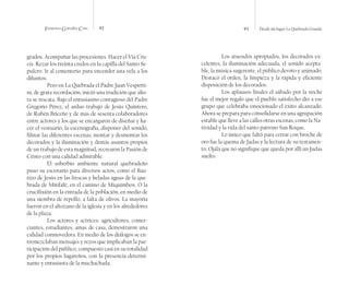 Francisco González Cruz 92 93 Desde mi lugar La Quebrada Grande
grados. Acompañar las procesiones. Hacer el Vía Cru-
cis. Rezar los treinta credos en la capilla del Santo Se-
pulcro. Ir al cementerio para encender una vela a los
difuntos.
Pero en La Quebrada el Padre Juan Vesperti-
ni, de grata recordación, inició una tradición que aho-
ra se rescata. Bajo el entusiasmo contagioso del Padre
Gregorio Pérez, el arduo trabajo de Jesús Quintero,
de Rubén Briceño y de más de sesenta colaboradores
entre actores y los que se encargaron de diseñar y ha-
cer el vestuario, la escenografía, disponer del sonido,
filmar las diferentes escenas, montar y desmontar los
decorados y la iluminación y demás asuntos propios
de un trabajo de esta magnitud, recrearon la Pasión de
Cristo con una calidad admirable.
El soberbio ambiente natural quebradeño
puso su escenario para diversos actos, como el Bau-
tizo de Jesús en las frescas y heladas aguas de la que-
brada de Mitifafé, en el camino de Miquimbox. O la
crucifixión en la entrada de la población, en medio de
una siembra de repollo, a falta de olivos. La mayoría
fueron en el altozano de la iglesia y en los alrededores
de la plaza.
Los actores y actrices: agricultores, comer-
ciantes, estudiantes, amas de casa, demostraron una
calidad conmovedora. En medio de los diálogos se en-
tremezclaban mensajes y rezos que implicaban la par-
ticipación del público, compuesto casi en su totalidad
por los propios lugareños, con la presencia determi-
nante y entusiasta de la muchachada.
Los atuendos apropiados, los decorados ex-
celentes, la iluminación adecuada, el sonido acepta-
ble, la música sugerente, el público devoto y animado.
Destacó el orden, la limpieza y la rápida y eficiente
disposición de los decorados.
Los aplausos finales el sábado por la noche
fue el mejor regalo que el pueblo satisfecho dio a ese
grupo que celebraba emocionado el éxito alcanzado.
Ahora se prepara para consolidarse en una agrupación
estable que lleve a las calles otras escenas, como la Na-
tividad y la vida del santo patrono San Roque.
Lo único que faltó para cerrar con broche de
oro fue la quema de Judas y la lectura de su testamen-
to. Ojalá que no signifique que queda por allí un Judas
suelto.
 