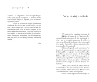 Francisco González Cruz 98
acoplada a su compañero, Cheo García gritaba gua-
rachas y ella pegada a su parejo. El Binomio de Oro
daba alaridos debajo del higuerón y ella recostadita
siguiendo el ritmo.
Lo que no se explicaba era por qué todos los
hombres le decían esas cosas cuando bailaba. Ella que
nunca oía un piropo en la calle, que jamás recibió una
serenata, que nadie le dio un silbido a su paso, recibía
en sus oídos esos susurros que le erizaban la piel, pero
solo cuando, en brazos de un bailarín, llevaba suave-
mente el ritmo que le imponían. Por eso, aunque can-
sada, hinchados los pies, seca la garganta, ella bailaba,
bailaba.
1984
Sobre un viaje a Alitasía
El canto de las paraulatas retozonas de
Ulerí, la Laguna de los Pájaros, nos des-
piertan. El ancho chinchorro, de fina artesanía, lo re-
tiene a uno en espera del primer rayo de sol. Poco a
poco se van dibujando las formas y los colores de la
tierra goajira. Cardonales, palmares y cujisales sobre
la arena suelta. Cielo cardenal.
Habíamos llegado la noche anterior con Noé
Montiel, de la casta Jayariyú, un ingeniero agrónomo
de dilatada labor en la goajira venezolana. Hijo de Ne-
mesio Montiel de la casta Epiayú y de Rina, una hija
del famoso Jefe Uriana Torito Fernández, de grata re-
cordación por su gran labor pacificadora, por la deci-
dida defensa de su tierra y de su gente e inmortalizado
por Don Rómulo Gallegos en su novela “Sobre la Mis-
ma Tierra”.
Alitasía, como la bautizara permanentemen-
te el novelista, es una aldea familiar, de casas distantes
unos doscientos metros una de otras. Situada a unos
cuantos kilómetros al norte de Paraguaipoa.
Sabana acariciada permanentemente por los
 