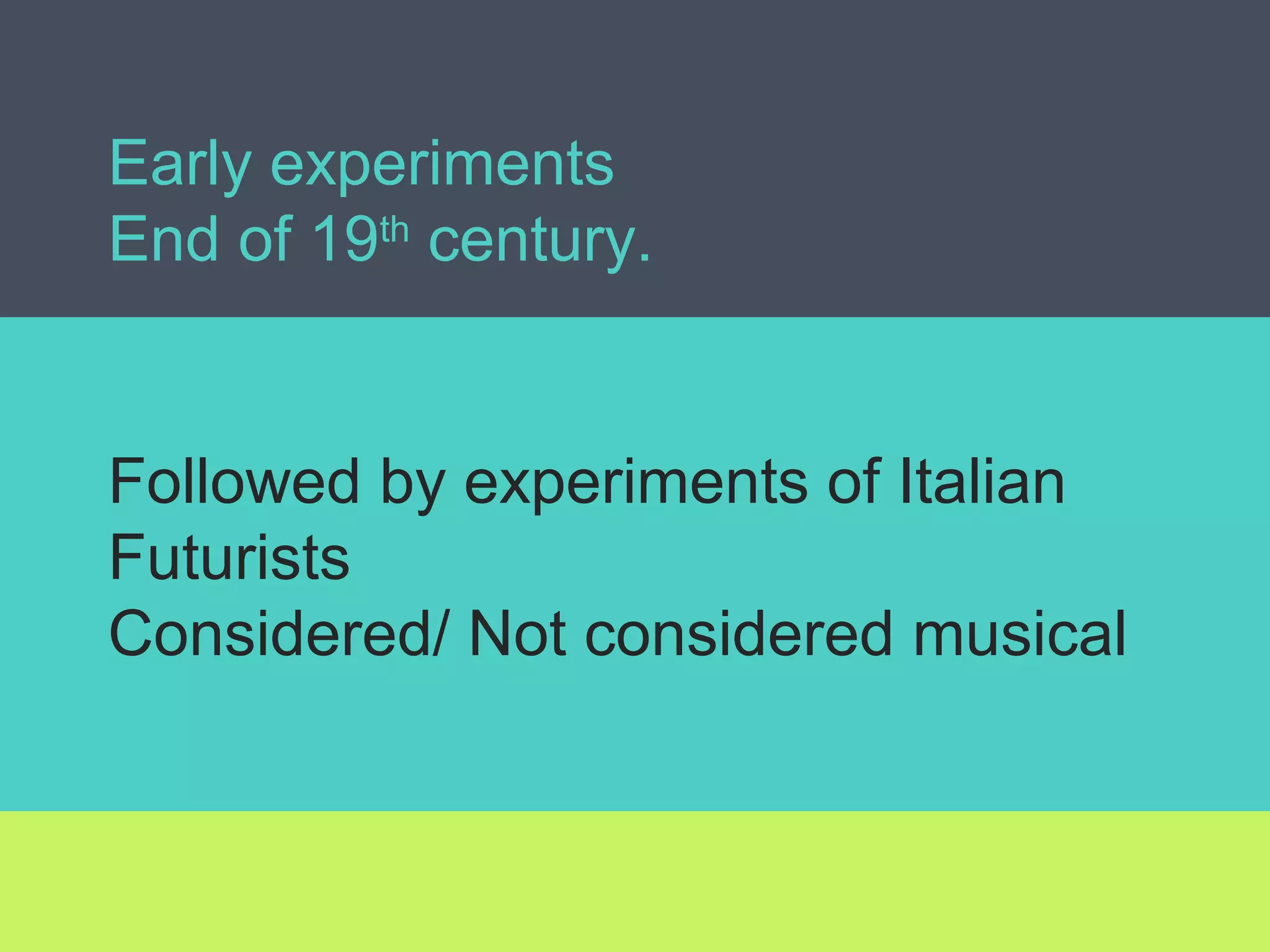 Early experiments
End of 19th
century.
Followed by experiments of Italian
Futurists
Considered/ Not considered musical
 
