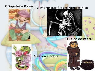 O Sapateiro Pobre     A Morte que fez um Homem Rico




                                       O Caldo de Pedra



                    A Bela e a Cobra
 