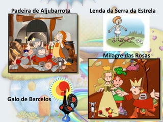 Padeira de Aljubarrota   Lenda da Serra da Estrela




                               Milagre das Rosas




Galo de Barcelos
 