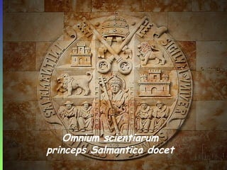Omnium scientiarum
princeps Salmantica docet
 