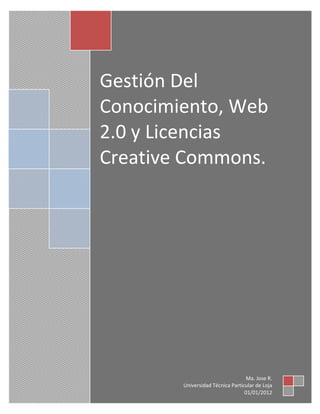 Gestión Del
Conocimiento, Web
2.0 y Licencias
Creative Commons.




                                   Ma. Jose R.
        Universidad Técnica Particular de Loja
                                  01/01/2012
 