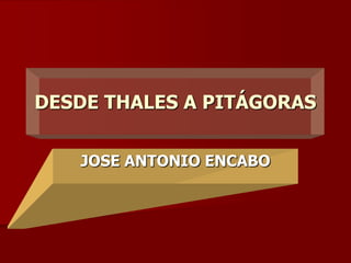DESDE THALES A PITÁGORAS
JOSE ANTONIO ENCABO
 