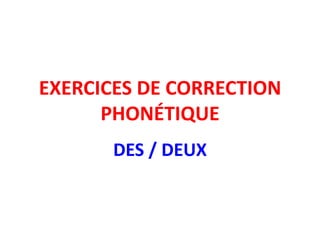 EXERCICES DE CORRECTION
      PHONÉTIQUE
       DES / DEUX
 