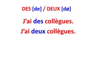 DES [de] / DEUX [dø]

 J’ai des collègues.
J’ai deux collègues.
 