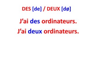 DES [de] / DEUX [dø]

 J’ai des ordinateurs.
J’ai deux ordinateurs.
 