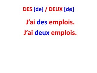 DES [de] / DEUX [dø]

 J’ai des emplois.
J’ai deux emplois.
 