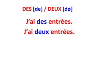 DES [de] / DEUX [dø]

 J’ai des entrées.
J’ai deux entrées.
 
