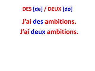 DES [de] / DEUX [dø]

 J’ai des ambitions.
J’ai deux ambitions.
 