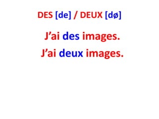DES [de] / DEUX [dø]

 J’ai des images.
J’ai deux images.
 