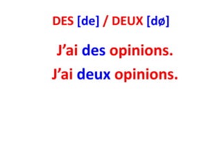 DES [de] / DEUX [dø]

 J’ai des opinions.
J’ai deux opinions.
 