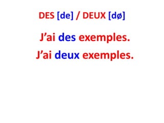 DES [de] / DEUX [dø]

 J’ai des exemples.
J’ai deux exemples.
 