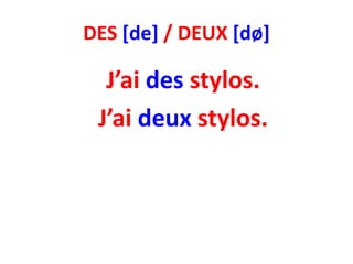 DES [de] / DEUX [dø]

  J’ai des stylos.
 J’ai deux stylos.
 