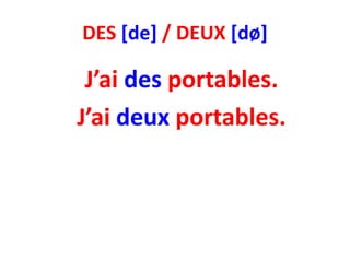 DES [de] / DEUX [dø]

 J’ai des portables.
J’ai deux portables.
 