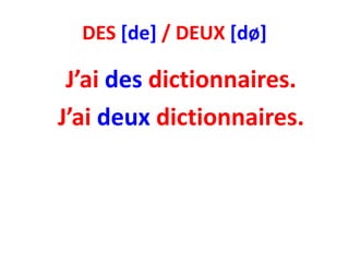 DES [de] / DEUX [dø]

 J’ai des dictionnaires.
J’ai deux dictionnaires.
 