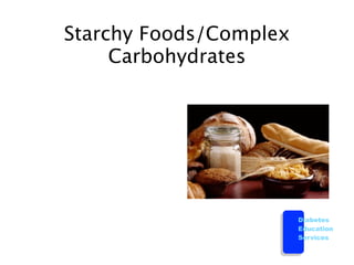 Starchy Foods/Complex
     Carbohydrates




                        Diabetes
                        Education
                        Services
 