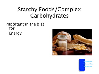 Starchy Foods/Complex
           Carbohydrates
Important in the diet
  for:
• Energy




                              Diabetes
                              Education
                              Services
 