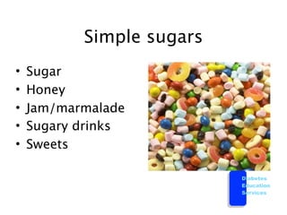 Simple sugars
•   Sugar
•   Honey
•   Jam/marmalade
•   Sugary drinks
•   Sweets

                           Diabetes
                           Education
                           Services
 