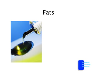 Fats




       Diabetes
       Education
       Services
 