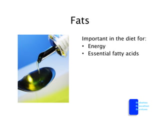 Fats
  Important in the diet for:
  • Energy
  • Essential fatty acids




                       Diabetes
                       Education
                       Services
 