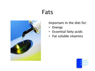 Fats
  Important in the diet for:
  • Energy
  • Essential fatty acids
  • Fat soluble vitamins




                       Diabetes
                       Education
                       Services
 