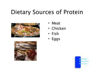 Dietary Sources of Protein
             •   Meat
             •   Chicken
             •   Fish
             •   Eggs




                           Diabetes
                           Education
                           Services
 