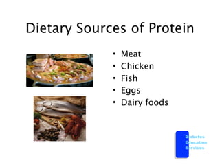 Dietary Sources of Protein
             •   Meat
             •   Chicken
             •   Fish
             •   Eggs
             •   Dairy foods


                               Diabetes
                               Education
                               Services
 