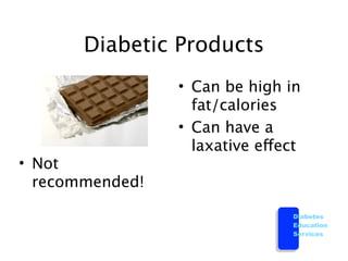 Diabetic Products
                 • Can be high in
                   fat/calories
                 • Can have a
                   laxative effect
• Not
  recommended!

                                Diabetes
                                Education
                                Services
 