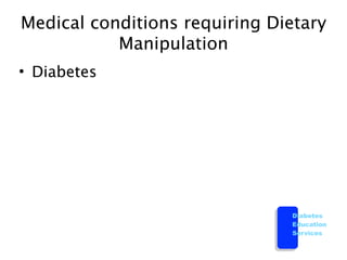 Medical conditions requiring Dietary
           Manipulation
• Diabetes




                               Diabetes
                               Education
                               Services
 