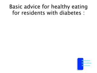 Basic advice for healthy eating
 for residents with diabetes :




                            Diabetes
                            Education
                            Services
 