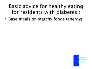 Basic advice for healthy eating
  for residents with diabetes :
• Base meals on starchy foods (energy)




                                   Diabetes
                                   Education
                                   Services
 