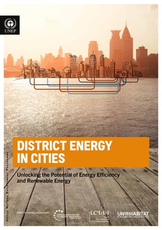 UnitedNationsEnvironmentProgramme
UNEP in collaboration with
DISTRICT ENERGY
IN CITIES
Unlocking the Potential of Energy Efficiency
and Renewable Energy
 