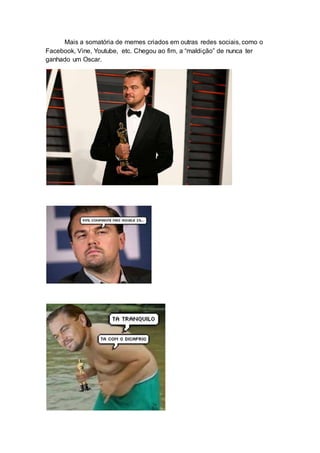 Mais a somatória de memes criados em outras redes sociais, como o
Facebook, Vine, Youtube, etc. Chegou ao fim, a “maldição” de nunca ter
ganhado um Oscar.
 