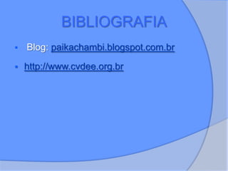 BIBLIOGRAFIA
 Blog: paikachambi.blogspot.com.br
 http://www.cvdee.org.br
 